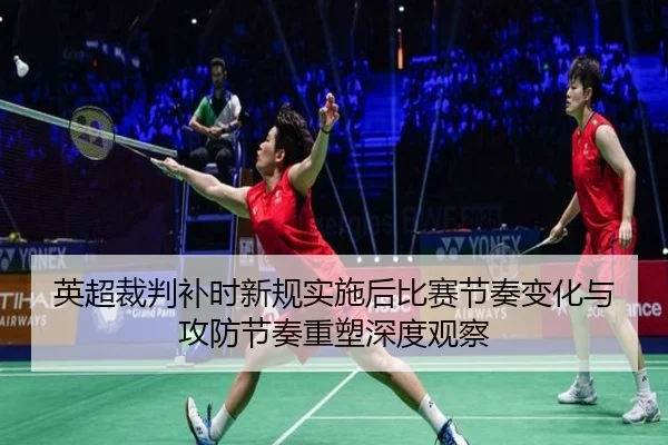 英超裁判补时新规实施后比赛节奏变化与攻防节奏重塑深度观察