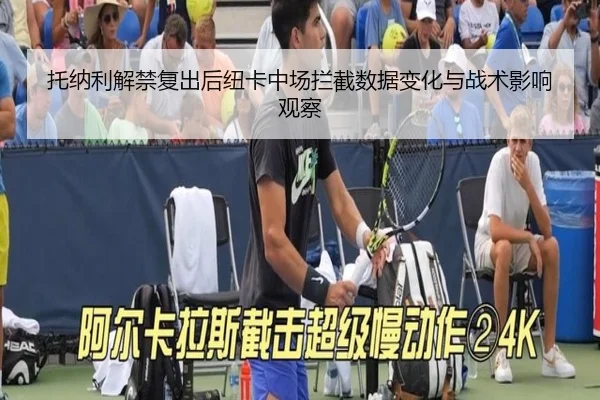 托纳利解禁复出后纽卡中场拦截数据变化与战术影响观察（kaiyun）