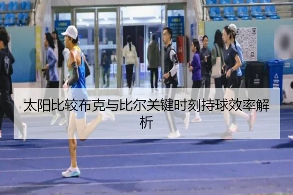 太阳比较布克与比尔关键时刻持球效率解析（kaiyun）